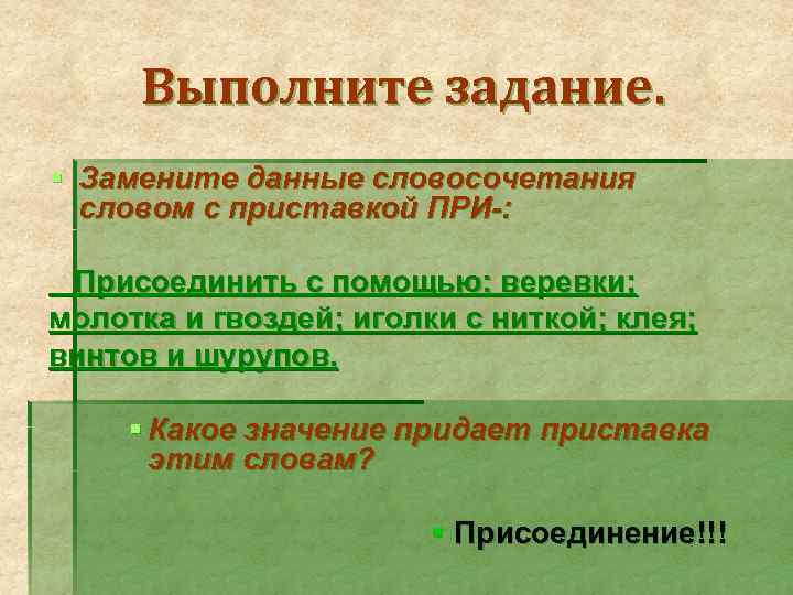 Выполните задание. § Замените данные словосочетания словом с приставкой ПРИ-: Присоединить с помощью: веревки;