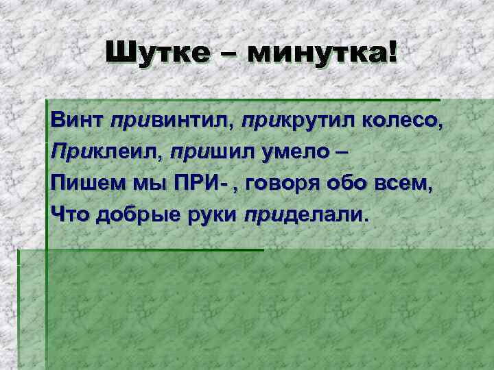 Шутке – минутка! Винт привинтил, прикрутил колесо, Приклеил, пришил умело – Пишем мы ПРИ-