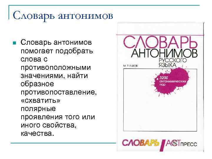 Словарь антонимов помогает подобрать слова с противоположными значениями, найти образное противопоставление, «схватить» полярные проявления