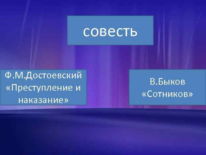 совесть Ф. М. Достоевский «Преступление и наказание» В. Быков «Сотников» 