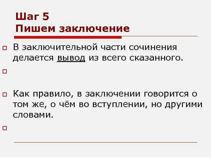 Шаг 5 Пишем заключение o В заключительной части сочинения делается вывод из всего сказанного.