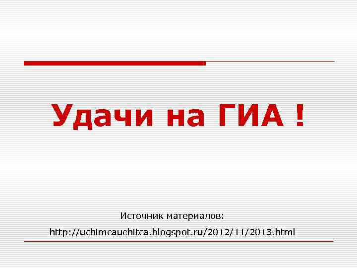 Удачи на ГИА ! Источник материалов: http: //uchimcauchitca. blogspot. ru/2012/11/2013. html 