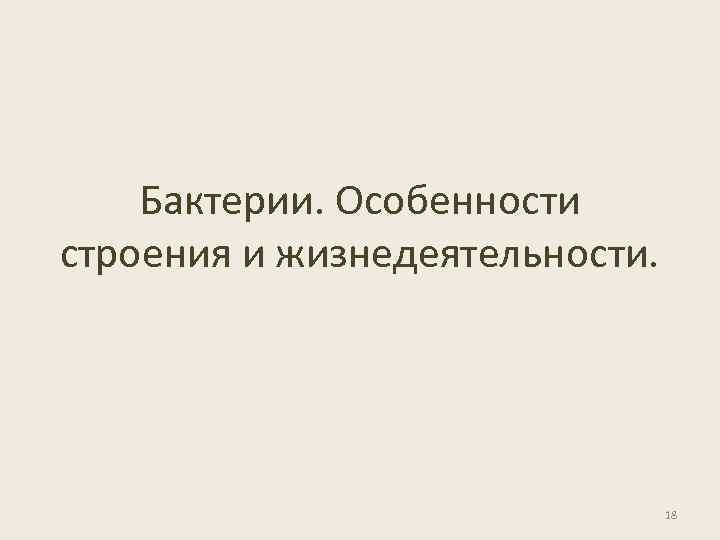 Бактерии. Особенности строения и жизнедеятельности. 18 