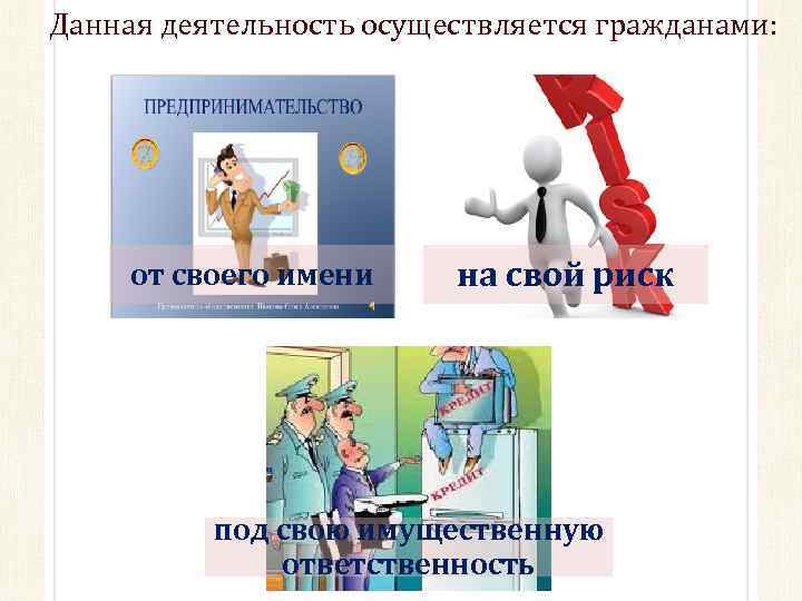 Данная деятельность осуществляется гражданами: от своего имени на свой риск под свою имущественную ответственность