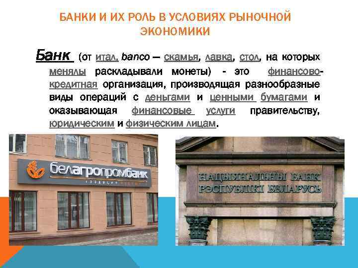 БАНКИ И ИХ РОЛЬ В УСЛОВИЯХ РЫНОЧНОЙ ЭКОНОМИКИ Банк (от итал. banco — скамья,
