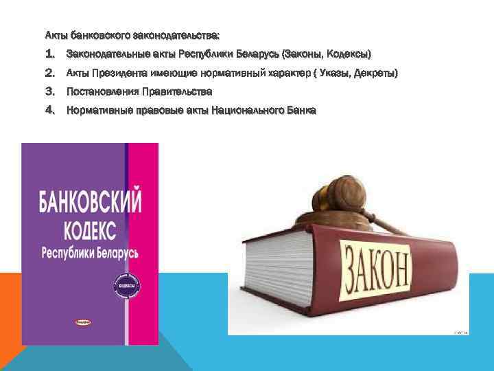 Акты банковского законодательства: 1. Законодательные акты Республики Беларусь (Законы, Кодексы) 2. Акты Президента имеющие