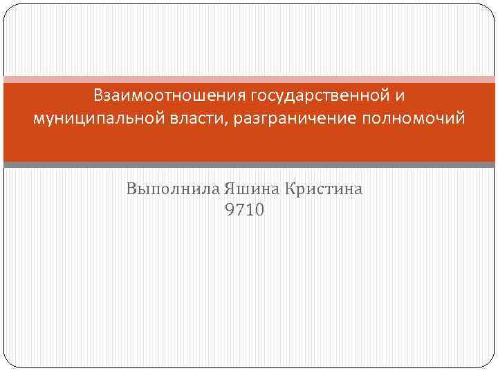 Взаимоотношения государственной и муниципальной власти, разграничение полномочий Выполнила Яшина Кристина 9710 