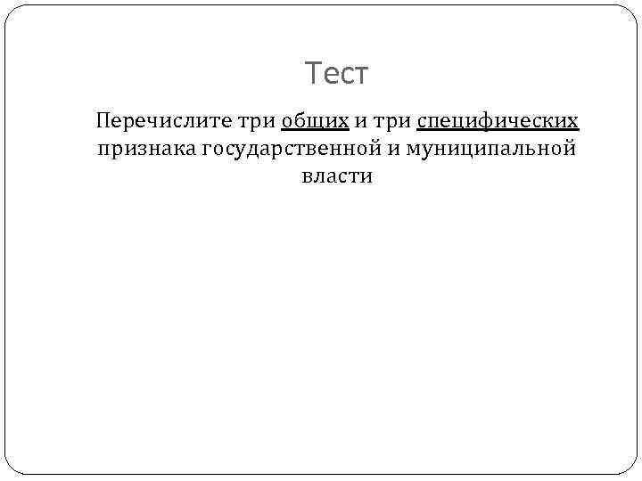 Тест Перечислите три общих и три специфических признака государственной и муниципальной власти 