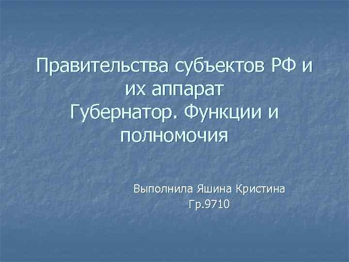Правительства субъектов РФ и их аппарат Губернатор. Функции и полномочия Выполнила Яшина Кристина Гр.