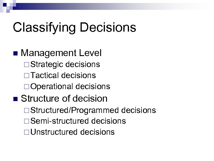 Classifying Decisions n Management Level ¨ Strategic decisions ¨ Tactical decisions ¨ Operational decisions