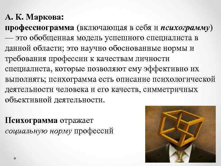 А. К. Маркова: профессиограмма (включающая в себя и психограмму) — это обобщенная модель успешного