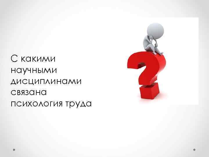 С какими научными дисциплинами связана психология труда 