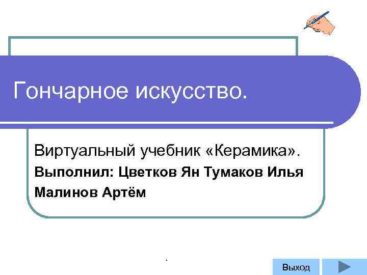 Гончарное искусство. Виртуальный учебник «Керамика» . Выполнил: Цветков Ян Тумаков Илья Малинов Артём .