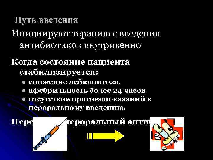 Путь введения Инициируют терапию с введения антибиотиков внутривенно Когда состояние пациента стабилизируется: l l