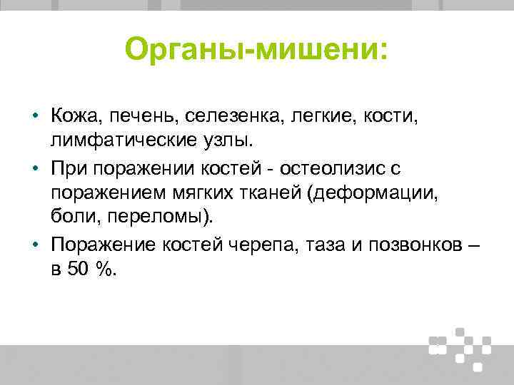 Органы-мишени: • Кожа, печень, селезенка, легкие, кости, лимфатические узлы. • При поражении костей -