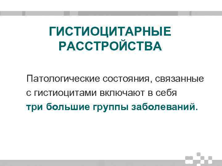 ГИСТИОЦИТАРНЫЕ РАССТРОЙСТВА Патологические состояния, связанные с гистиоцитами включают в себя три большие группы заболеваний.