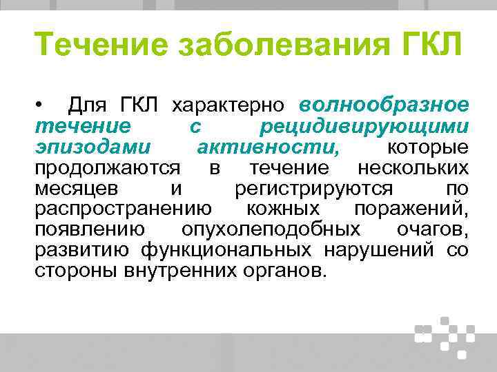Течение заболевания ГКЛ • Для ГКЛ характерно волнообразное течение с рецидивирующими эпизодами активности, которые