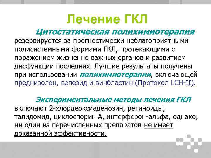 Лечение ГКЛ Цитостатическая полихимиотерапия резервируется за прогностически неблагоприятными полисистемными формами ГКЛ, протекающими с поражением