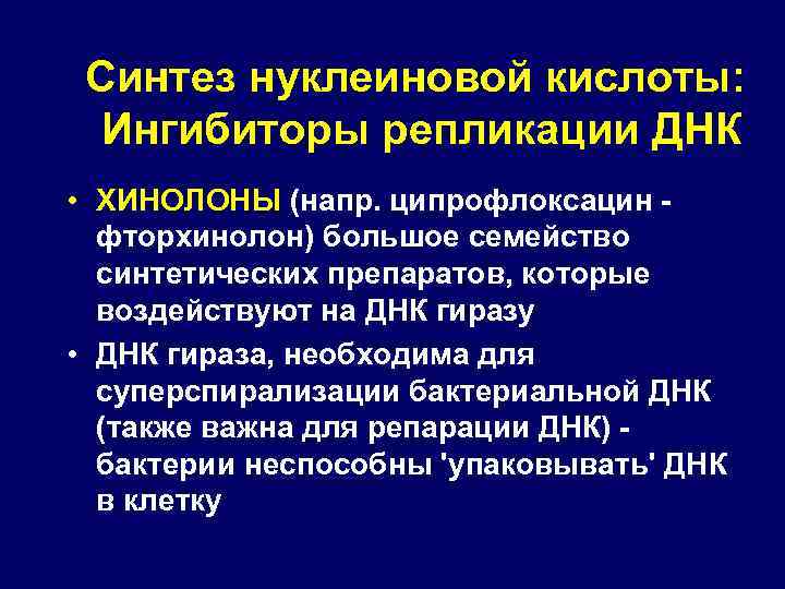 Синтез нуклеиновой кислоты: Ингибиторы репликации ДНК • ХИНОЛОНЫ (напр. ципрофлоксацин фторхинолон) большое семейство синтетических