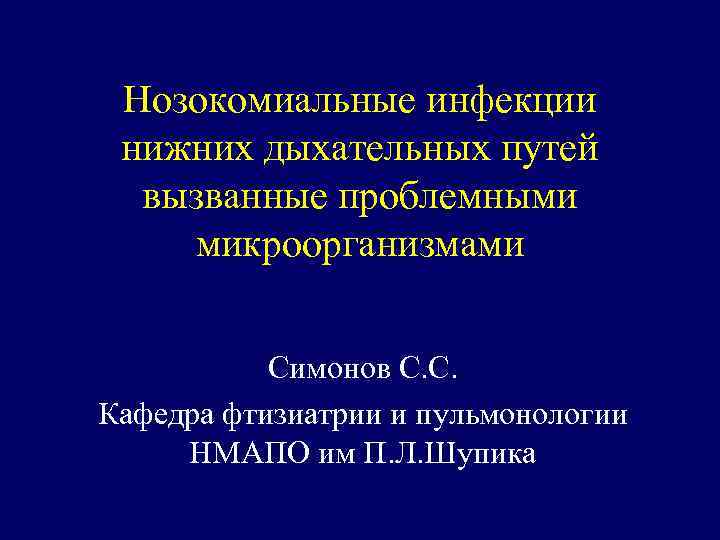 Нозокомиальные инфекции нижних дыхательных путей вызванные проблемными микроорганизмами Симонов С. С. Кафедра фтизиатрии и