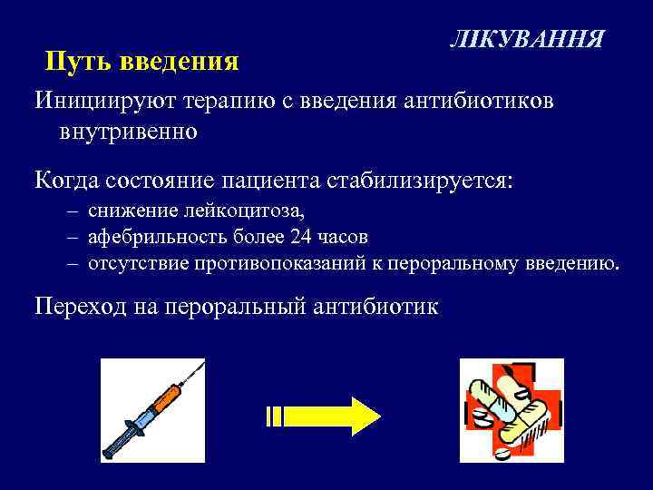 Путь введения ЛІКУВАННЯ Инициируют терапию с введения антибиотиков внутривенно Когда состояние пациента стабилизируется: –