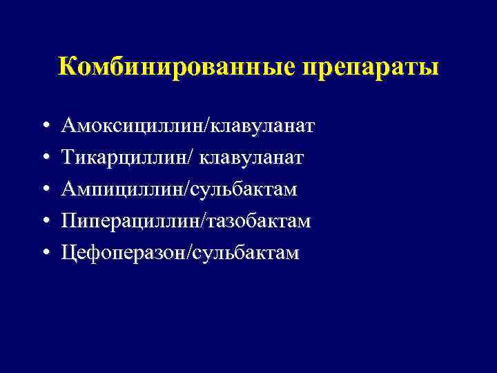Комбинированные препараты • • • Амоксициллин/клавуланат Тикарциллин/ клавуланат Ампициллин/сульбактам Пиперациллин/тазобактам Цефоперазон/сульбактам 