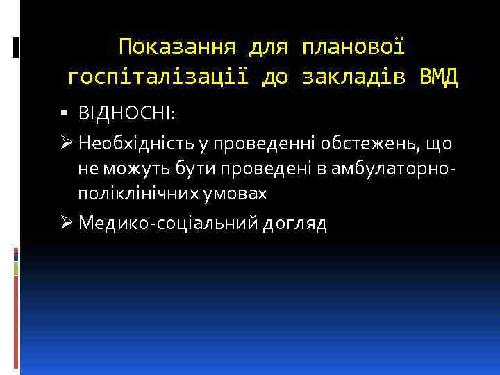 Показання для планової госпіталізації до закладів ВМД ВІДНОСНІ: Ø Необхідність у проведенні обстежень, що