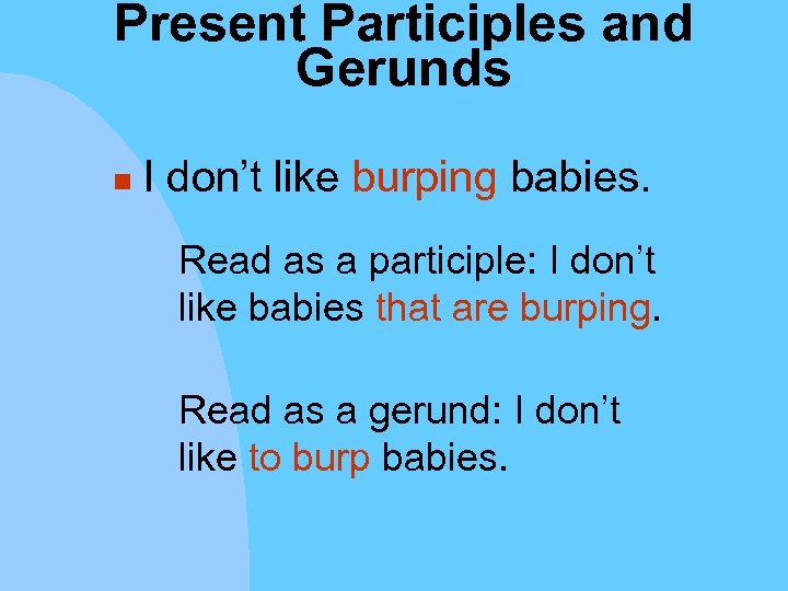 Present Participles and Gerunds n I don’t like burping babies. Read as a participle: