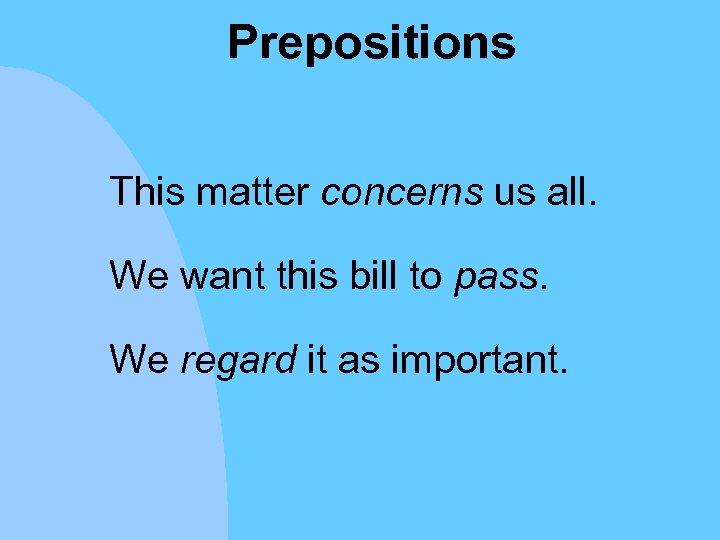 Prepositions This matter concerns us all. We want this bill to pass. We regard