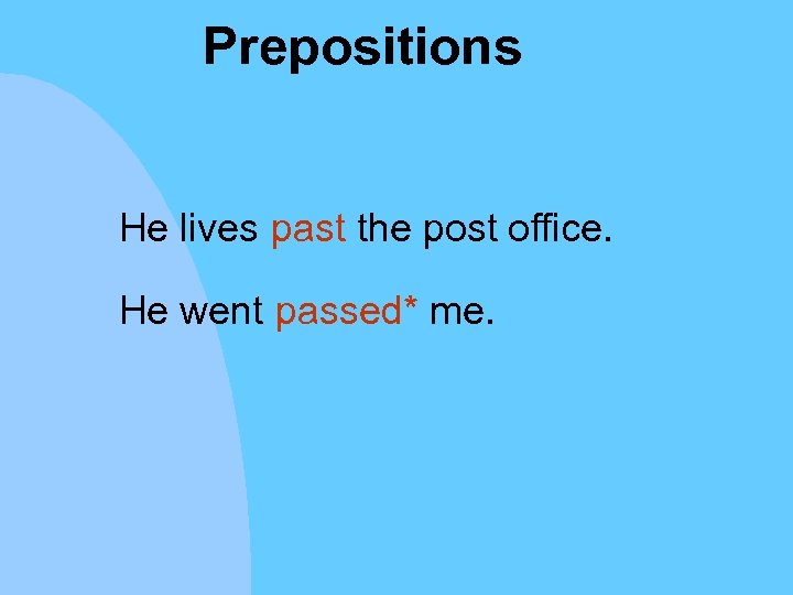 Prepositions He lives past the post office. He went passed* me. 