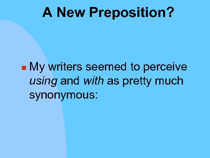 A New Preposition? n My writers seemed to perceive using and with as pretty