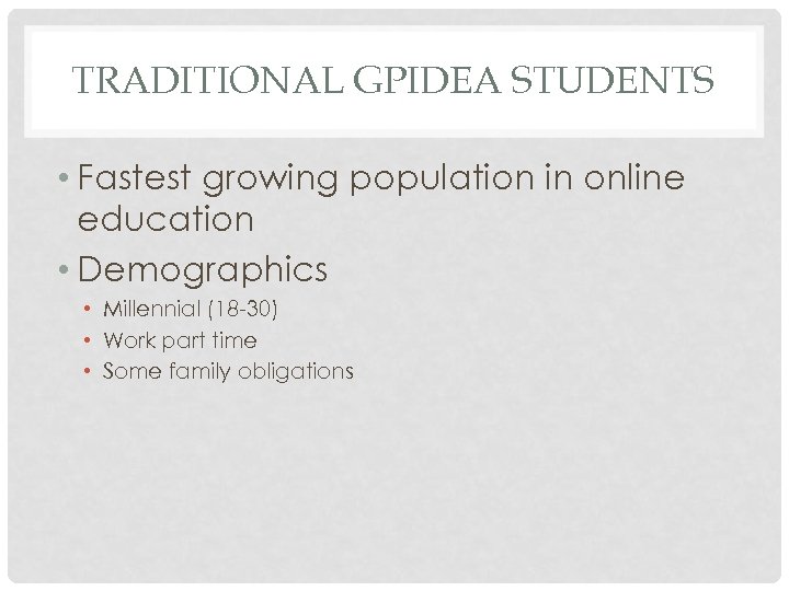 TRADITIONAL GPIDEA STUDENTS • Fastest growing population in online education • Demographics • Millennial