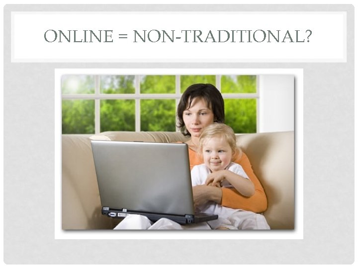 ONLINE = NON-TRADITIONAL? 