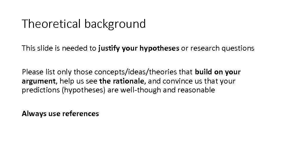 Theoretical background This slide is needed to justify your hypotheses or research questions Please