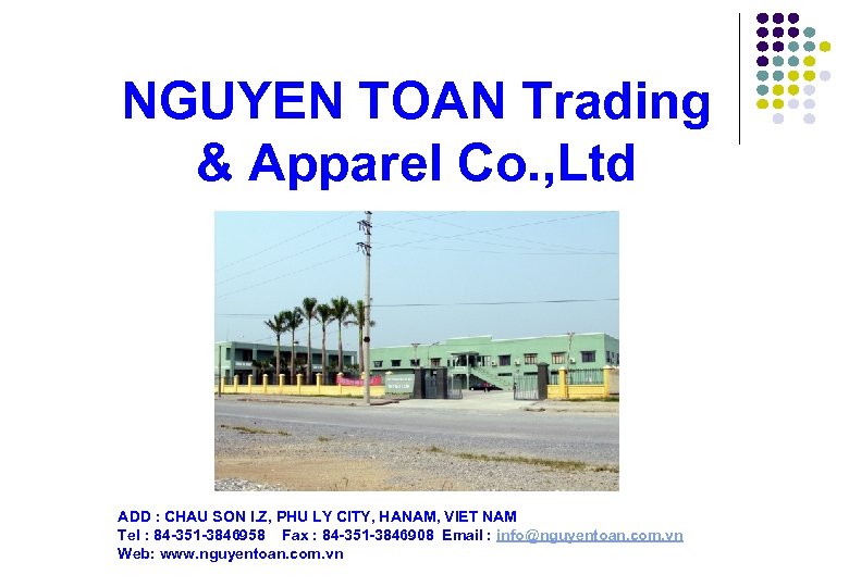 NGUYEN TOAN Trading & Apparel Co. , Ltd ADD : CHAU SON I. Z,