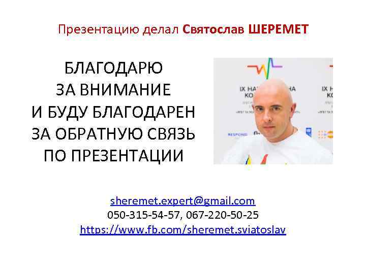 Презентацию делал Святослав ШЕРЕМЕТ БЛАГОДАРЮ ЗА ВНИМАНИЕ И БУДУ БЛАГОДАРЕН ЗА ОБРАТНУЮ СВЯЗЬ ПО