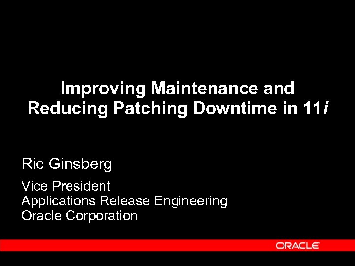 Improving Maintenance and Reducing Patching Downtime in 11 i Ric Ginsberg Vice President Applications