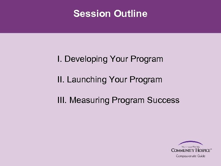 Session Outline I. Developing Your Program II. Launching Your Program III. Measuring Program Success