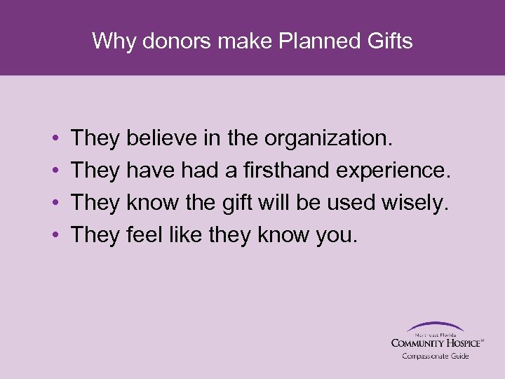 Why donors make Planned Gifts • • They believe in the organization. They have