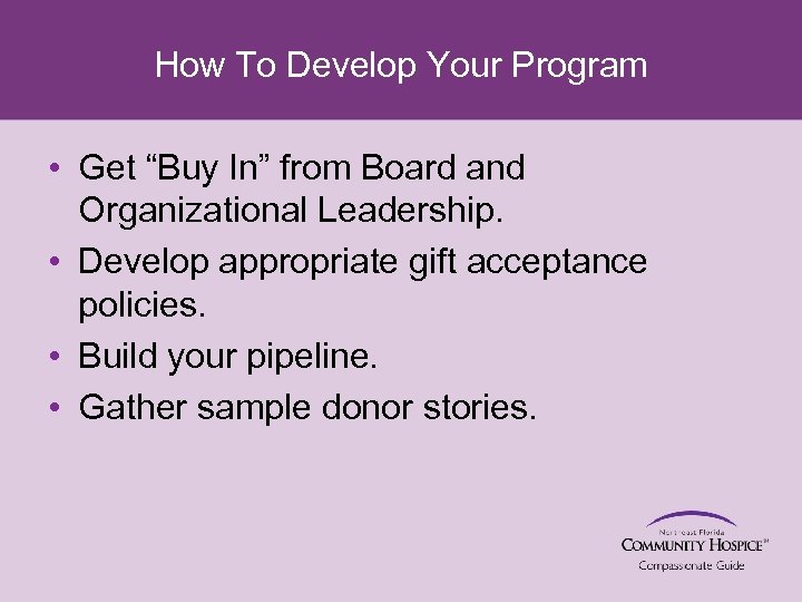 How To Develop Your Program • Get “Buy In” from Board and Organizational Leadership.