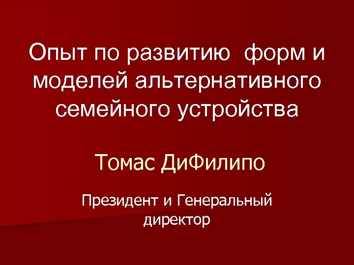 Опыт по развитию форм и моделей альтернативного семейного устройства Томас Ди. Филипо Президент и