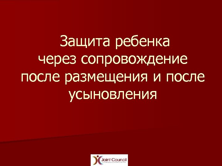 Защита ребенка через сопровождение после размещения и после усыновления 
