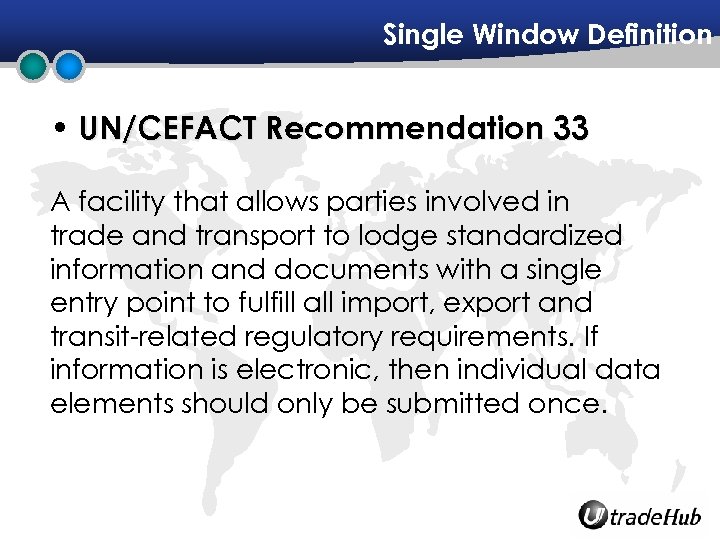 Single Window Definition • UN/CEFACT Recommendation 33 A facility that allows parties involved in