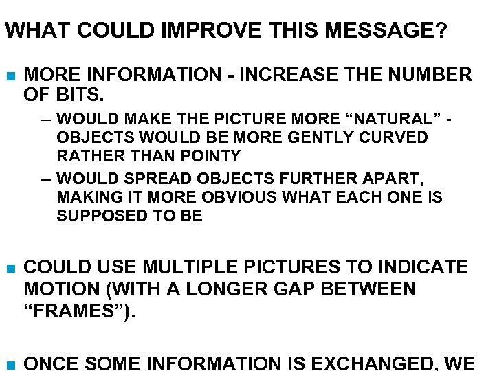 WHAT COULD IMPROVE THIS MESSAGE? MORE INFORMATION - INCREASE THE NUMBER OF BITS. –