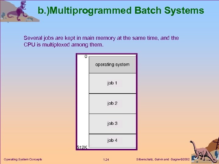 b. )Multiprogrammed Batch Systems Several jobs are kept in main memory at the same