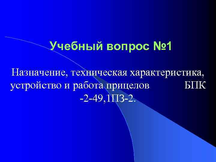 Учебный вопрос № 1 Назначение, техническая характеристика, устройство и работа прицелов БПК -2 -49,