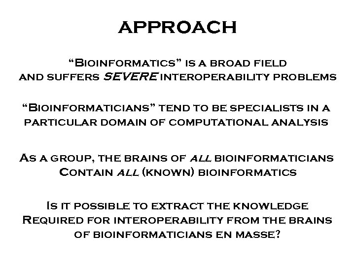 approach “Bioinformatics” is a broad field and suffers SEVERE interoperability problems “Bioinformaticians” tend to