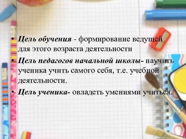  • Цель обучения - формирование ведущей для этого возраста деятельности • Цель педагогов