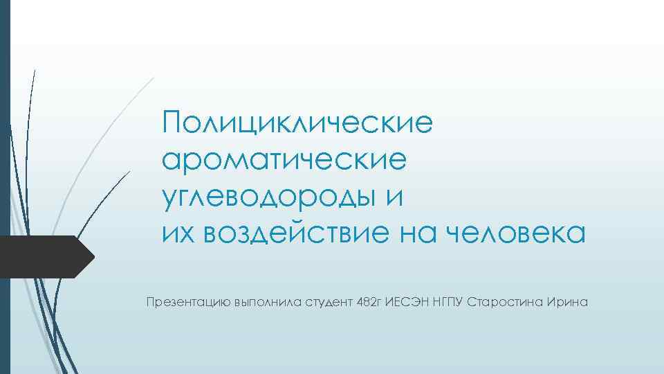 Полициклические ароматические углеводороды и их воздействие на человека Презентацию выполнила студент 482 г ИЕСЭН