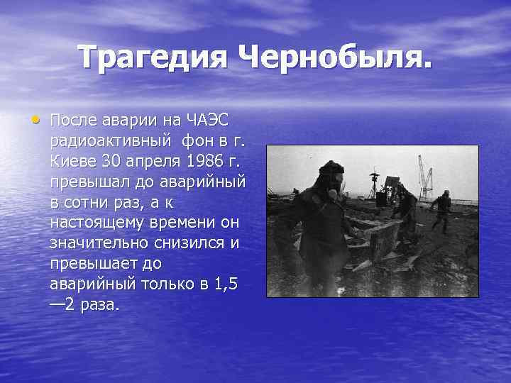 Трагедия Чернобыля. • После аварии на ЧАЭС радиоактивный фон в г. Киеве 30 апреля